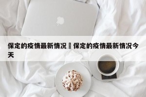 保定的疫情最新情况›保定的疫情最新情况今天
