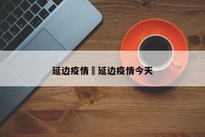 延边疫情›延边疫情今天