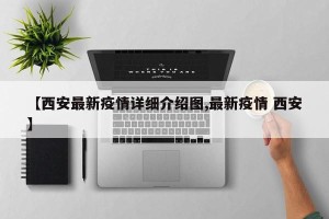 【西安最新疫情详细介绍图,最新疫情 西安】