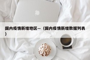 国内疫情新增地区—（国内疫情新增数据列表）