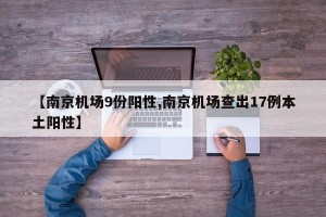 【南京机场9份阳性,南京机场查出17例本土阳性】