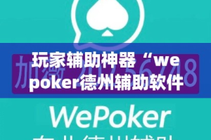 玩家辅助神器“wepoker德州辅助软件作弊挂”专业师傅带你一起了解(确实有挂