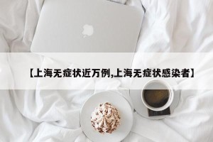 【上海无症状近万例,上海无症状感染者】