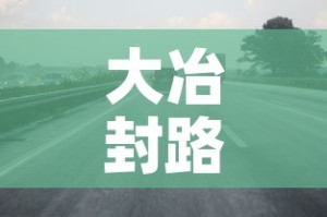 大冶封路限行：大冶新街车辆限行