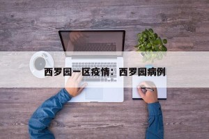 西罗园一区疫情：西罗园病例