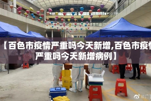 【百色市疫情严重吗今天新增,百色市疫情严重吗今天新增病例】