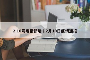 2.10号疫情新增›2月10日疫情通报