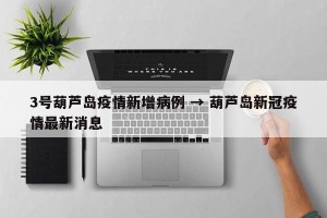 3号葫芦岛疫情新增病例 → 葫芦岛新冠疫情最新消息