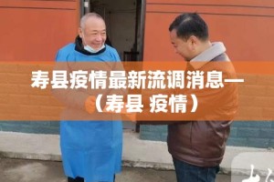 寿县疫情最新流调消息—（寿县 疫情）