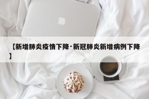 【新增肺炎疫情下降·新冠肺炎新增病例下降】