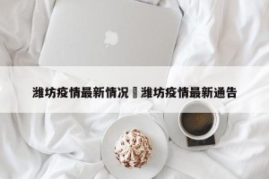 潍坊疫情最新情况›潍坊疫情最新通告