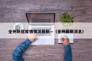 全州新冠疫情情况最新—（全州最新消息）