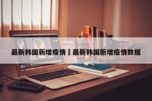 最新韩国新增疫情›最新韩国新增疫情数据