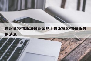 白水县疫情新增最新消息›白水县疫情最新数据消息