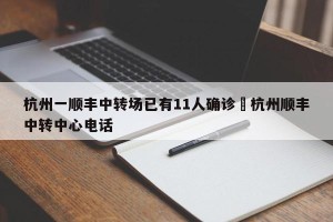 杭州一顺丰中转场已有11人确诊›杭州顺丰中转中心电话
