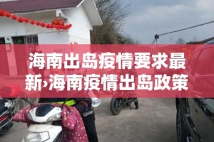 海南出岛疫情要求最新›海南疫情出岛政策