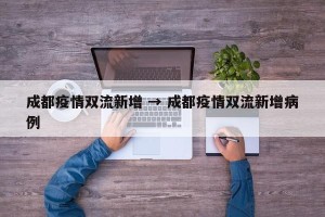 成都疫情双流新增 → 成都疫情双流新增病例
