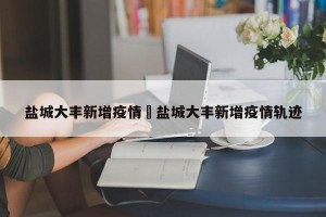 盐城大丰新增疫情›盐城大丰新增疫情轨迹