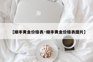 【顺丰黄金价格表·顺丰黄金价格表图片】