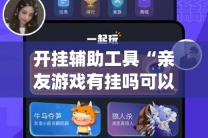 开挂辅助工具“亲友游戏有挂吗可以开挂吗”(透视)其实确实有挂