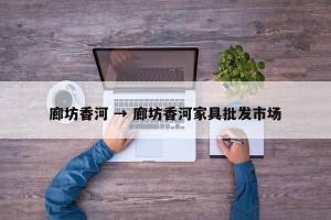 廊坊香河 → 廊坊香河家具批发市场