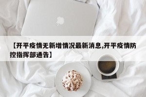 【开平疫情无新增情况最新消息,开平疫情防控指挥部通告】