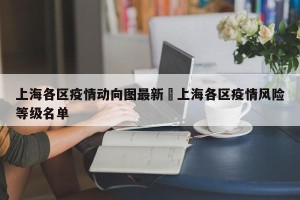上海各区疫情动向图最新›上海各区疫情风险等级名单
