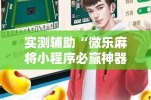实测辅助“微乐麻将小程序必赢神器免费安装!详细分享装挂步骤