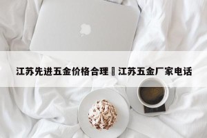 江苏先进五金价格合理›江苏五金厂家电话