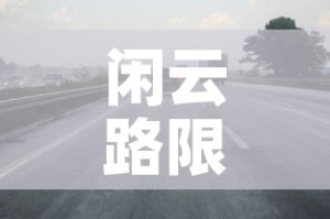 闲云路限行：杭州闲富路货车禁行