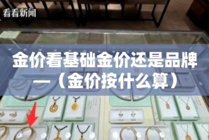 金价看基础金价还是品牌—（金价按什么算）
