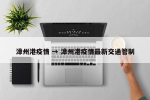 漳州港疫情 → 漳州港疫情最新交通管制