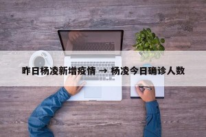 昨日杨凌新增疫情 → 杨凌今日确诊人数