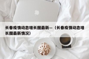 长春疫情动态增长图最新—（长春疫情动态增长图最新情况）