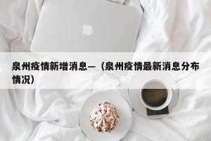 泉州疫情新增消息—（泉州疫情最新消息分布情况）
