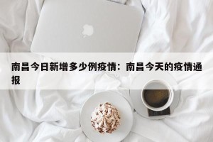 南昌今日新增多少例疫情：南昌今天的疫情通报