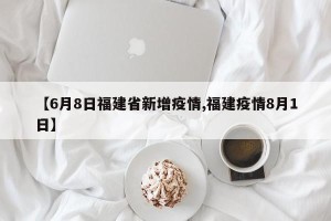 【6月8日福建省新增疫情,福建疫情8月1日】
