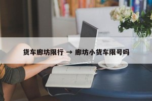 货车廊坊限行 → 廊坊小货车限号吗