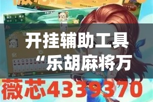 开挂辅助工具“乐胡麻将万能挂”(透视)其实确实有挂