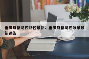 重庆疫情防控路径最新：重庆疫情防控政策最新通告