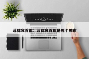 菲律宾首都：菲律宾首都是哪个城市