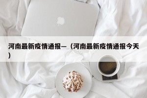 河南最新疫情通报—（河南最新疫情通报今天）