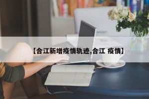【合江新增疫情轨迹,合江 疫情】