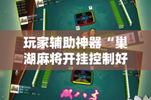 玩家辅助神器“巢湖麻将开挂控制好牌器!详细分享装挂步骤