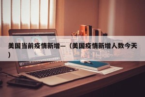 美国当前疫情新增—（美国疫情新增人数今天）