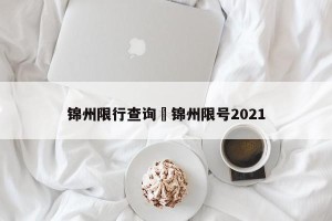 锦州限行查询›锦州限号2021
