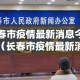 长春市疫情最新消息今天—（长春市疫情最新消息今天封城了）