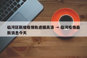 临河区新增疫情轨迹图高清 → 临河疫情最新消息今天
