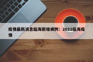 疫情最新消息临海新增病例：2021临海疫情