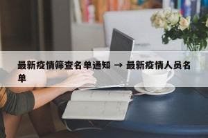 最新疫情筛查名单通知 → 最新疫情人员名单